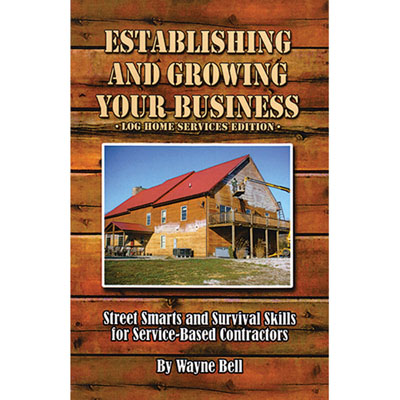 Establishing and Growing Your Business Log Home Services Edition